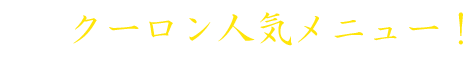 クーロン人気メニュー！